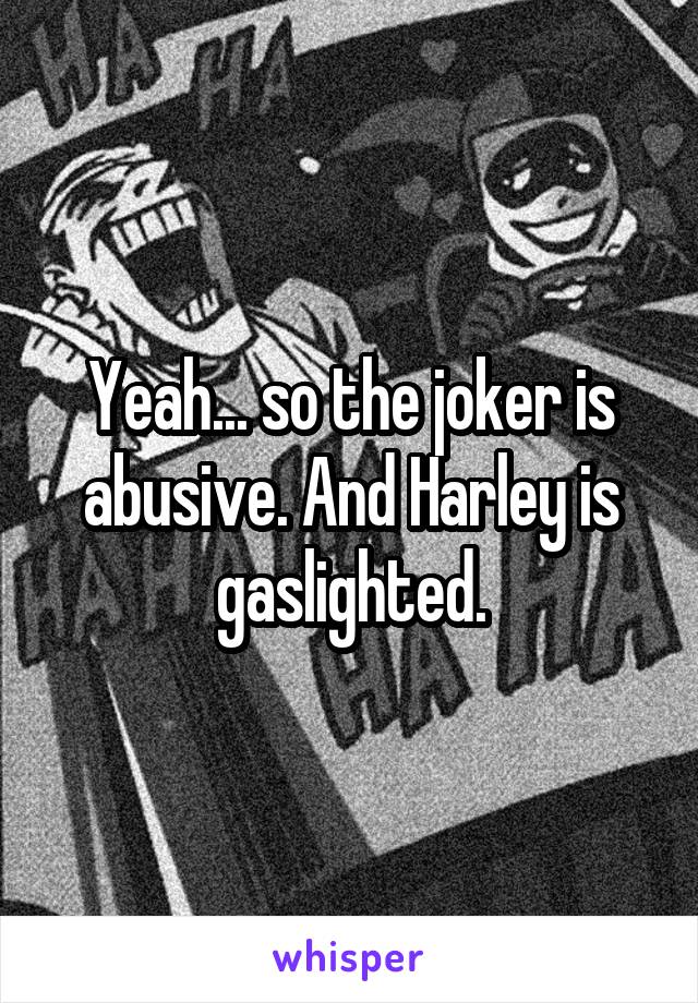 Yeah... so the joker is abusive. And Harley is gaslighted.