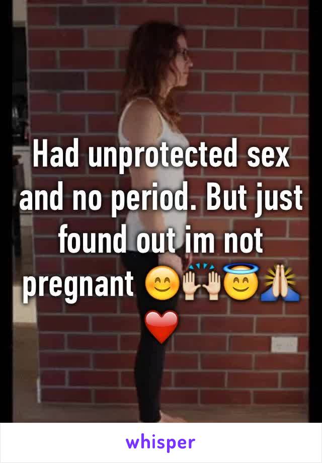 Had unprotected sex and no period. But just found out im not pregnant 😊🙌😇🙏❤️