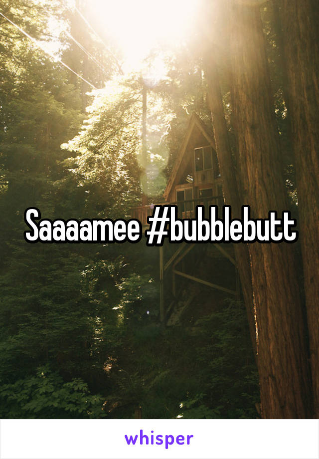 Saaaamee #bubblebutt