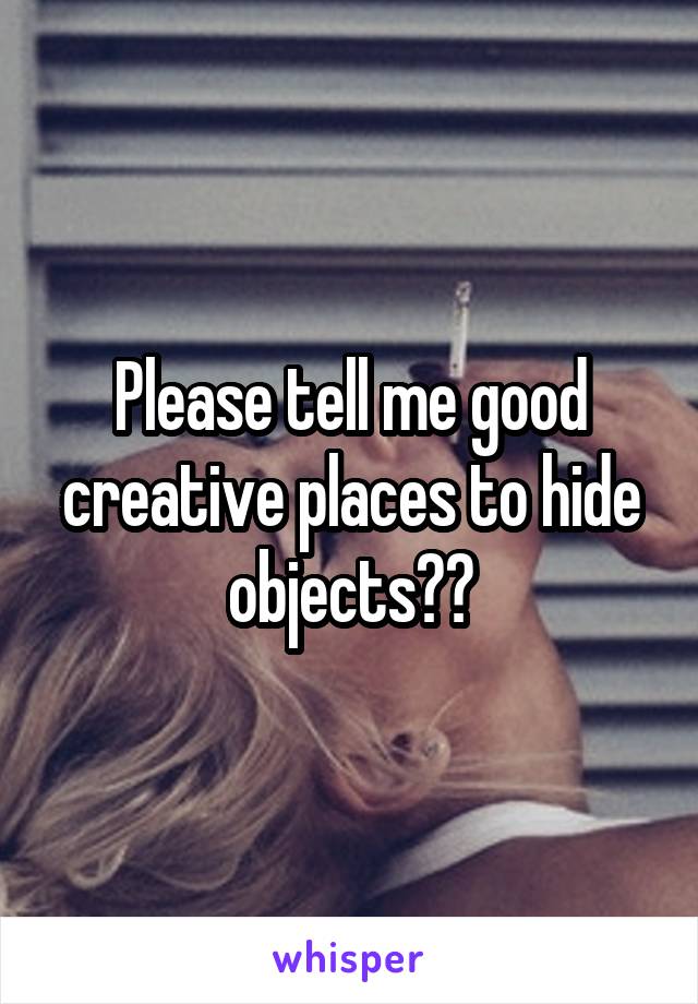 Please tell me good creative places to hide objects??