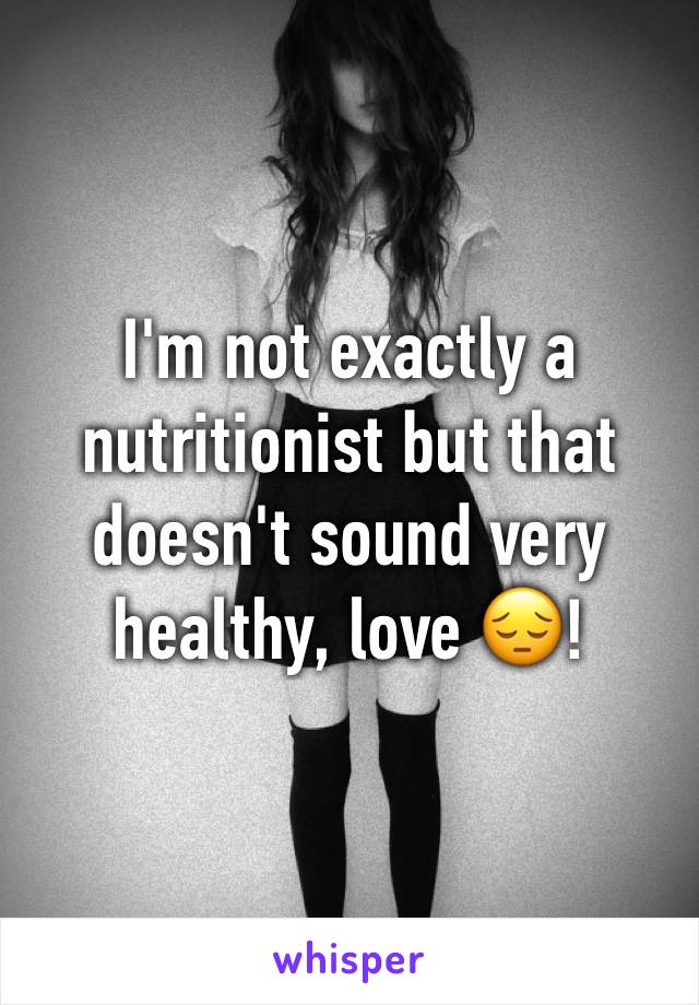 I'm not exactly a nutritionist but that doesn't sound very healthy, love 😔!