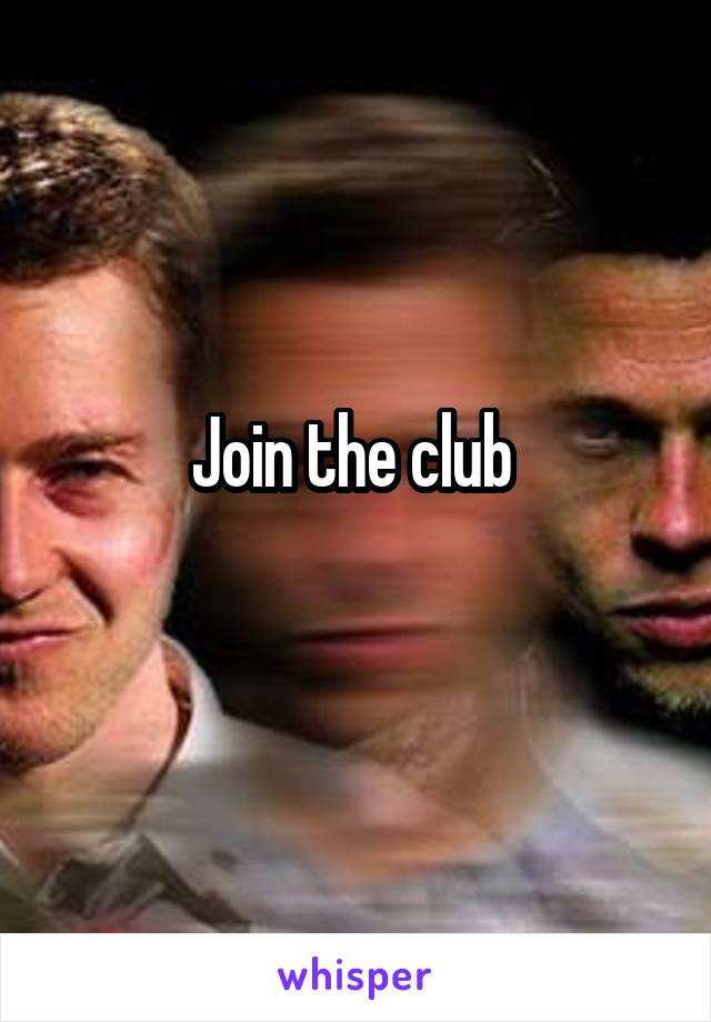 Join the club 
