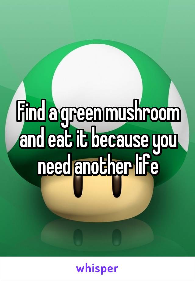 Find a green mushroom and eat it because you need another life