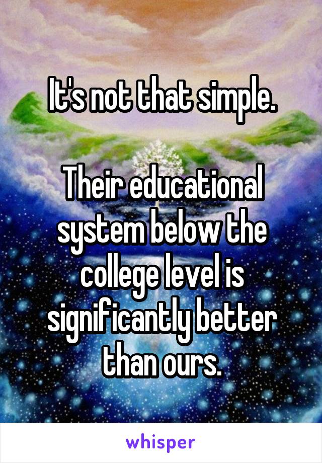 It's not that simple.

Their educational system below the college level is significantly better than ours.