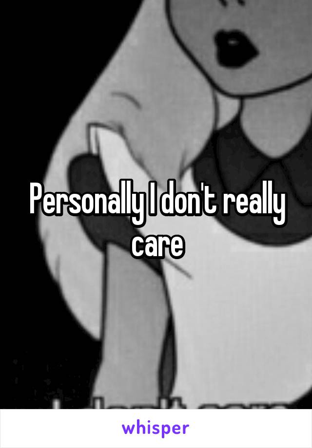 Personally I don't really care