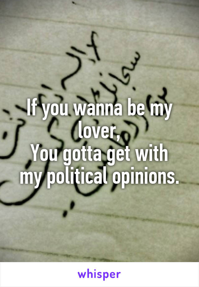 If you wanna be my lover,
You gotta get with my political opinions.