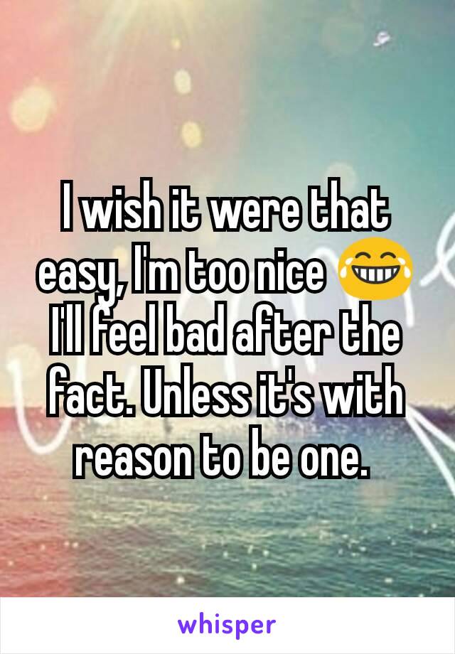 I wish it were that easy, I'm too nice 😂 I'll feel bad after the fact. Unless it's with reason to be one. 