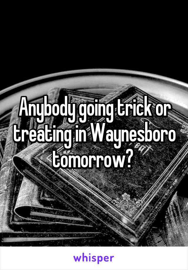 Anybody going trick or treating in Waynesboro tomorrow? 