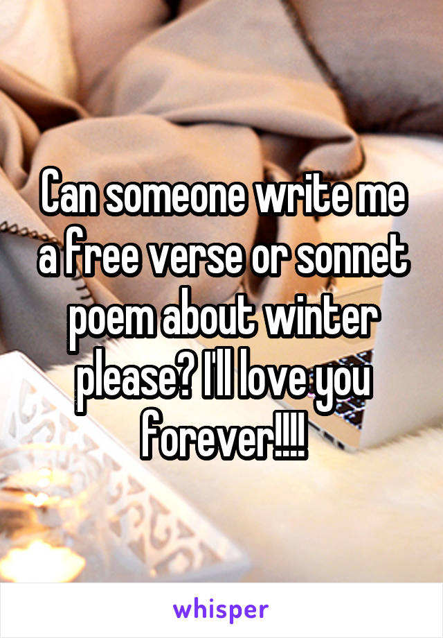 Can someone write me a free verse or sonnet poem about winter please? I'll love you forever!!!!