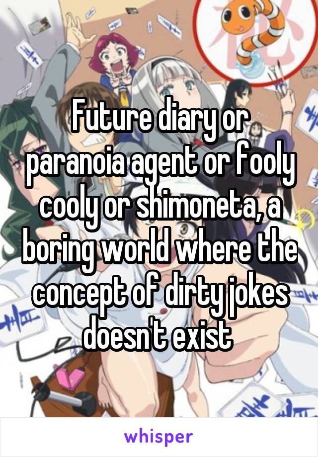 Future diary or paranoia agent or fooly cooly or shimoneta, a boring world where the concept of dirty jokes doesn't exist 