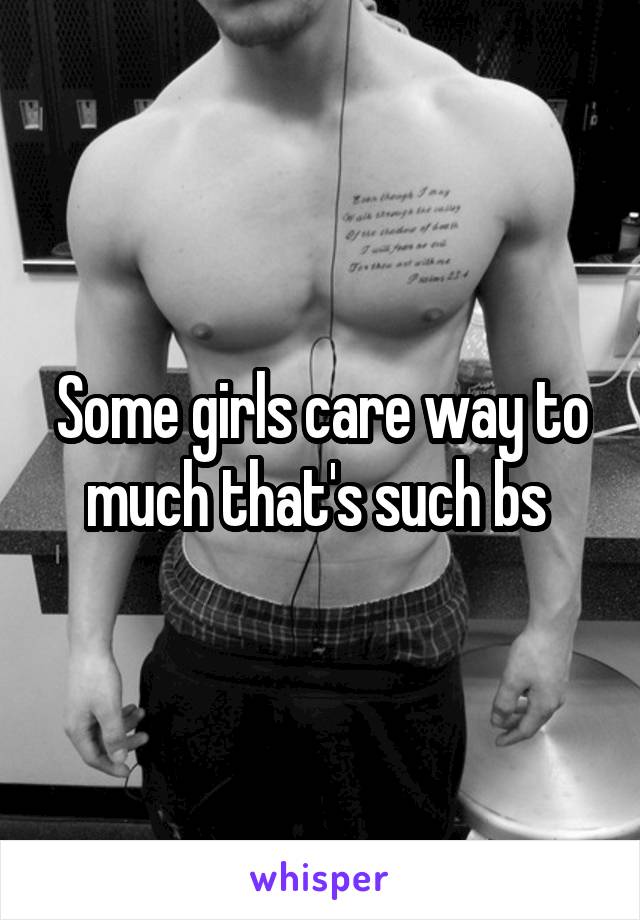 Some girls care way to much that's such bs 