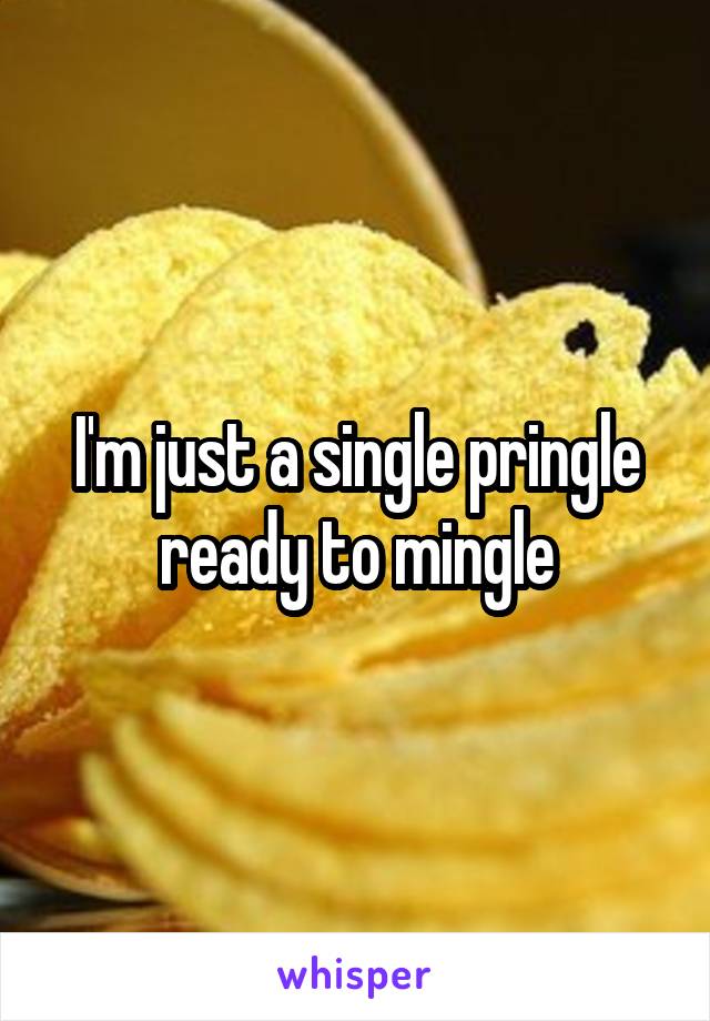 I'm just a single pringle ready to mingle
