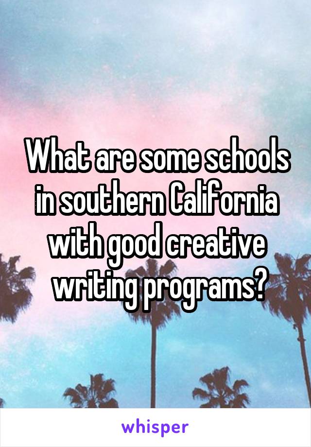 What are some schools in southern California with good creative
 writing programs?