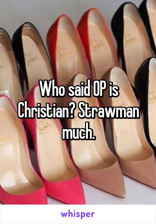 Who said OP is Christian? Strawman much.