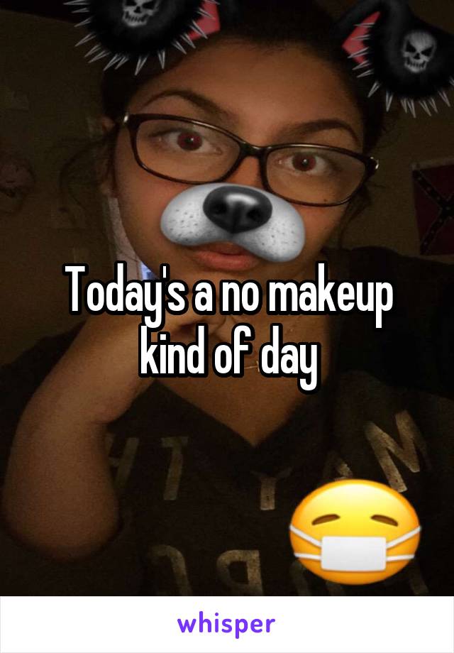 Today's a no makeup kind of day