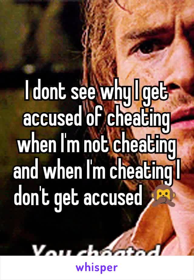 I dont see why I get accused of cheating when I'm not cheating and when I'm cheating I don't get accused 🙊