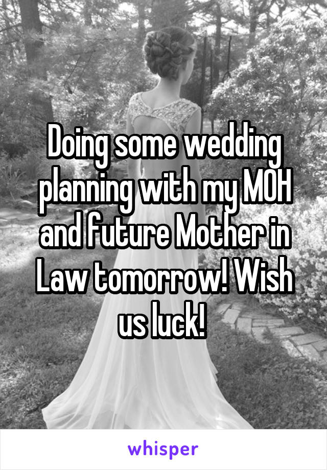 Doing some wedding planning with my MOH and future Mother in Law tomorrow! Wish us luck! 