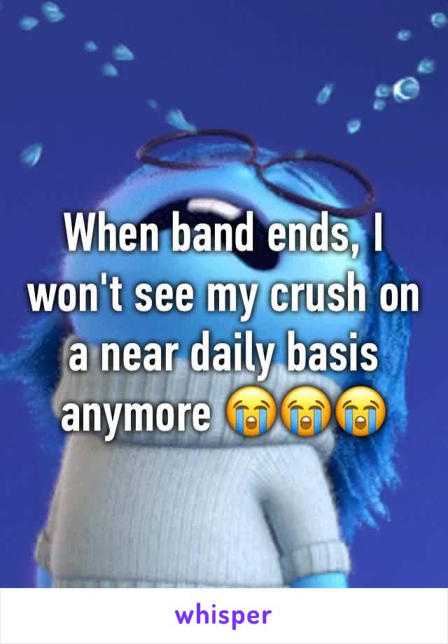 When band ends, I won't see my crush on a near daily basis anymore 😭😭😭