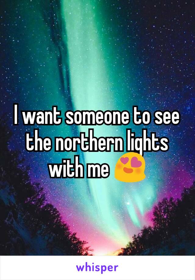 I want someone to see the northern lights with me 😍