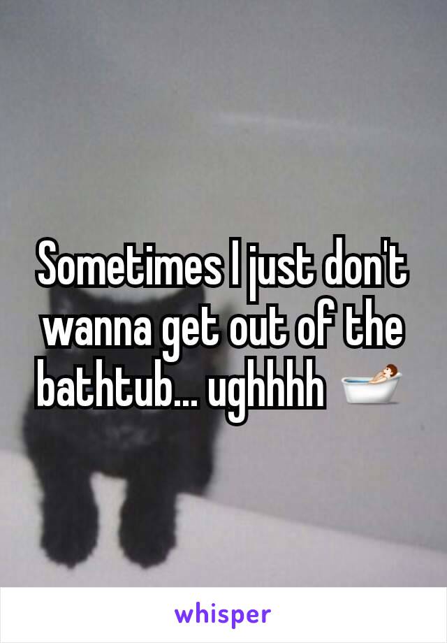 Sometimes I just don't wanna get out of the bathtub... ughhhh 🛀