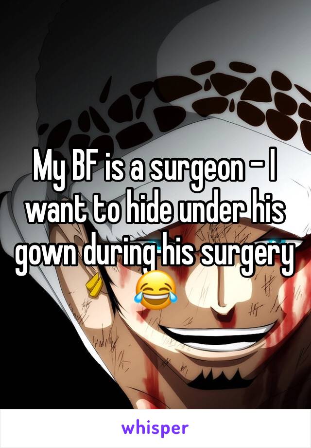 My BF is a surgeon - I want to hide under his gown during his surgery 😂