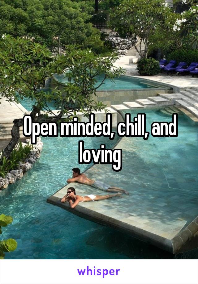Open minded, chill, and loving