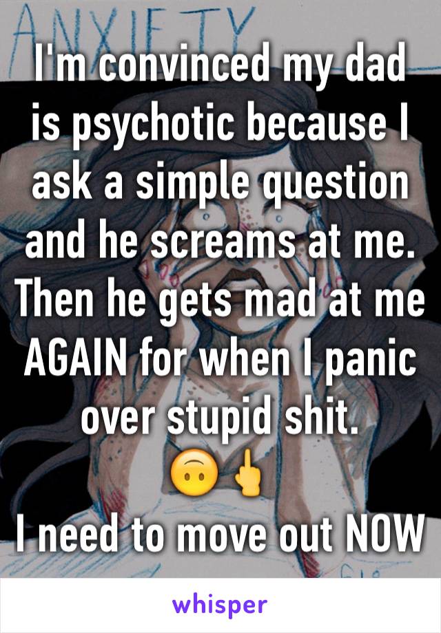 I'm convinced my dad is psychotic because I ask a simple question and he screams at me. Then he gets mad at me AGAIN for when I panic over stupid shit.
🙃🖕
I need to move out NOW