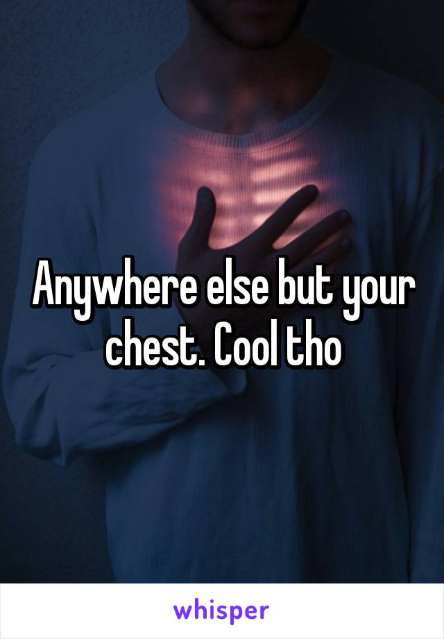 Anywhere else but your chest. Cool tho