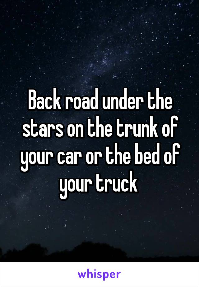 Back road under the stars on the trunk of your car or the bed of your truck 