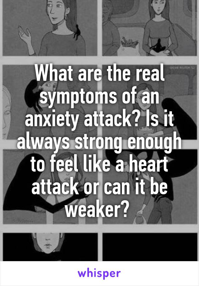 What are the real symptoms of an anxiety attack? Is it always strong enough to feel like a heart attack or can it be weaker? 
