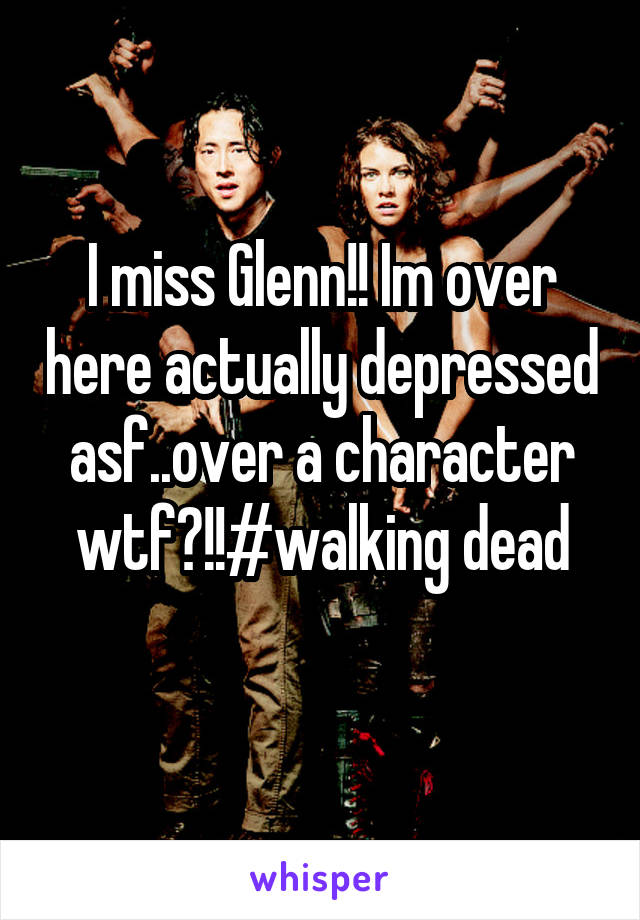 I miss Glenn!! Im over here actually depressed asf..over a character wtf?!!#walking dead
