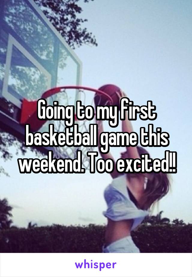 Going to my first basketball game this weekend. Too excited!!