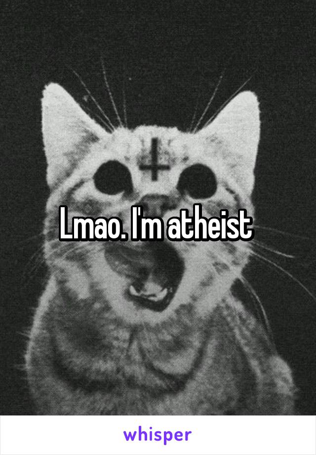 Lmao. I'm atheist 