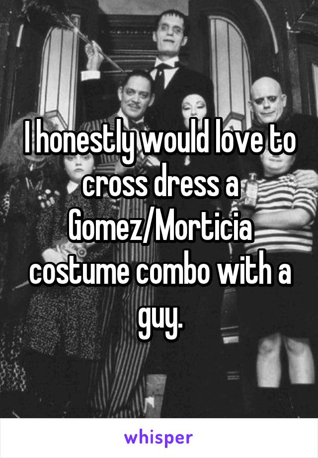 I honestly would love to cross dress a Gomez/Morticia costume combo with a guy.