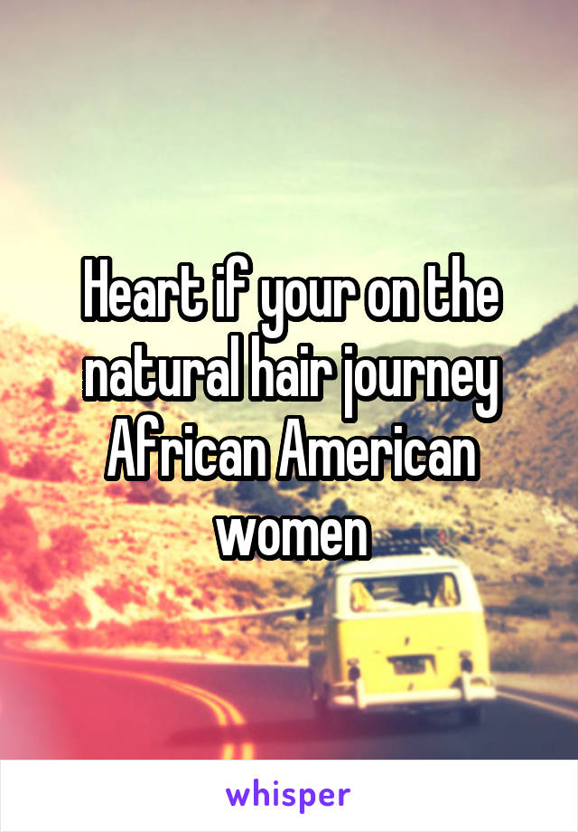Heart if your on the natural hair journey African American women