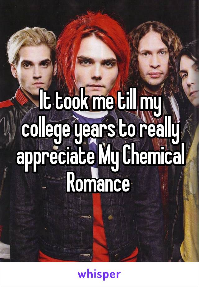 It took me till my college years to really appreciate My Chemical Romance 
