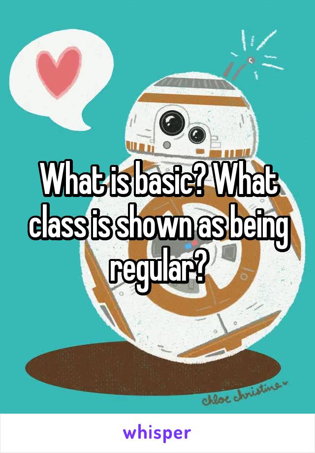 What is basic? What class is shown as being regular?