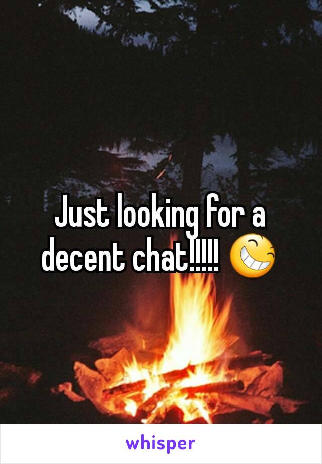 Just looking for a decent chat!!!!! 😆