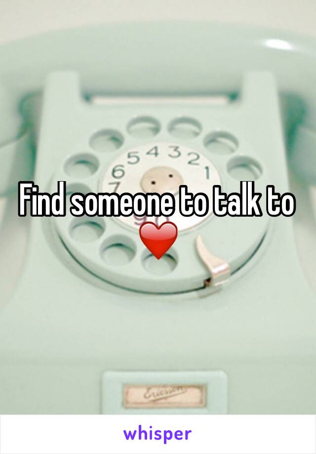 Find someone to talk to
❤️