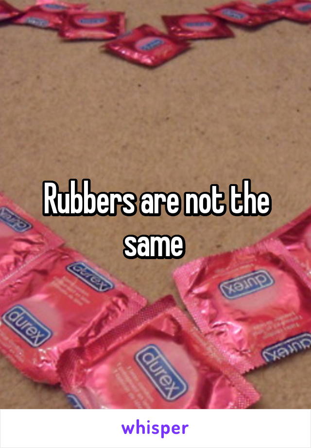 Rubbers are not the same 