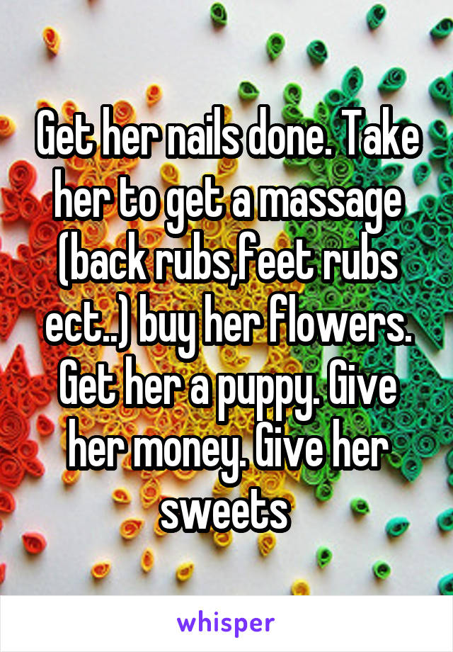 Get her nails done. Take her to get a massage (back rubs,feet rubs ect..) buy her flowers. Get her a puppy. Give her money. Give her sweets 