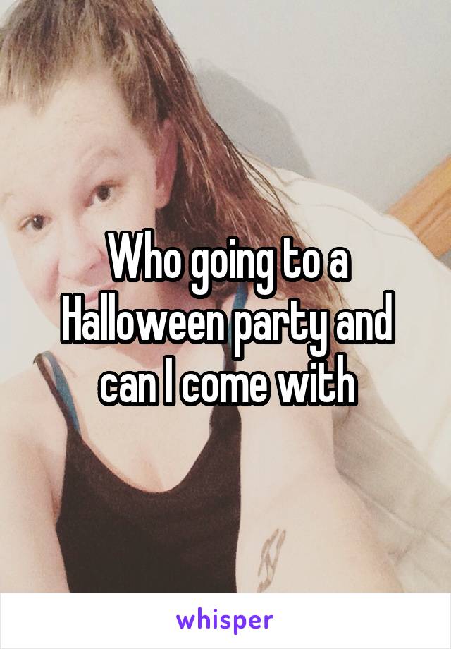 Who going to a Halloween party and can I come with