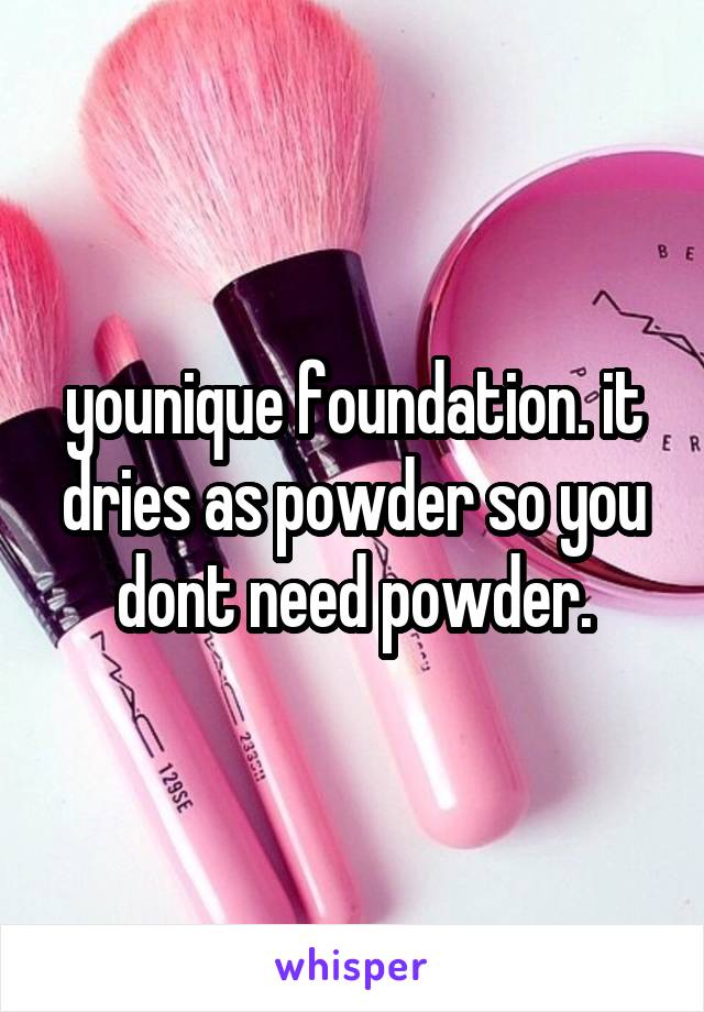 younique foundation. it dries as powder so you dont need powder.