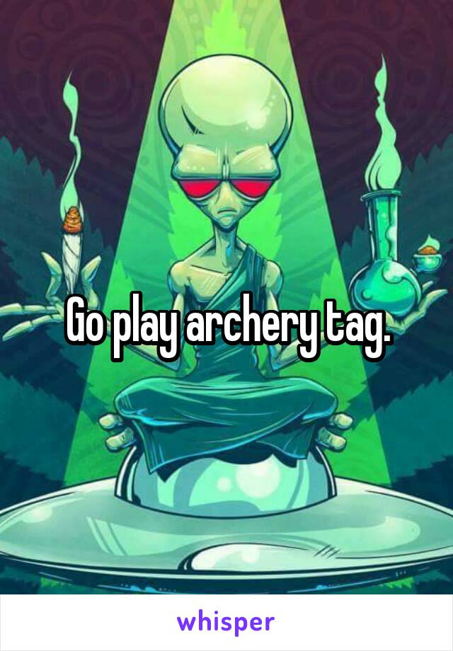 Go play archery tag.