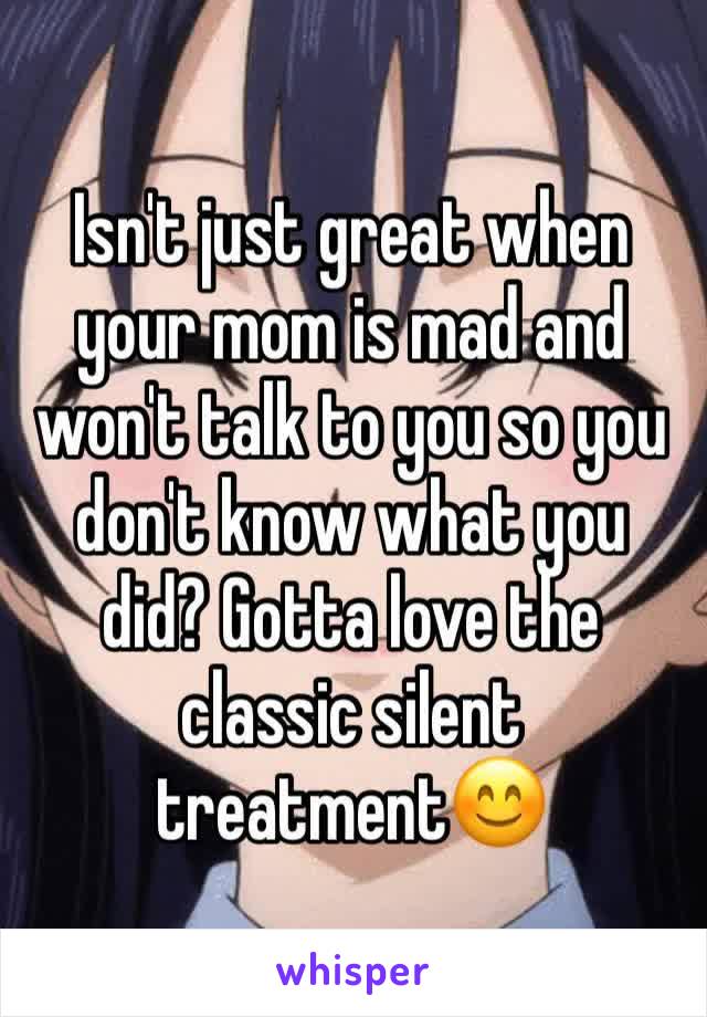 Isn't just great when your mom is mad and won't talk to you so you don't know what you did? Gotta love the classic silent treatment😊
