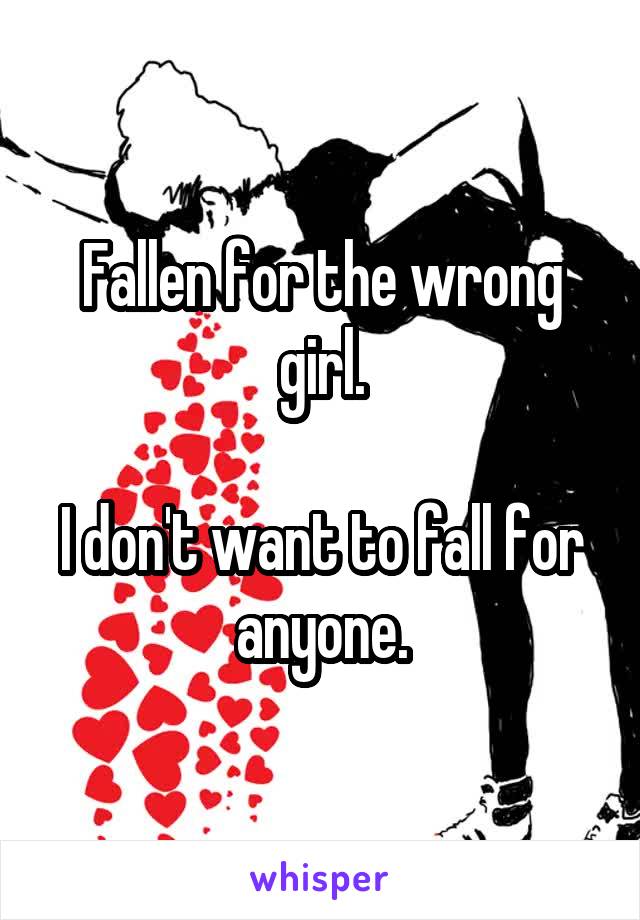 Fallen for the wrong girl.

I don't want to fall for anyone.