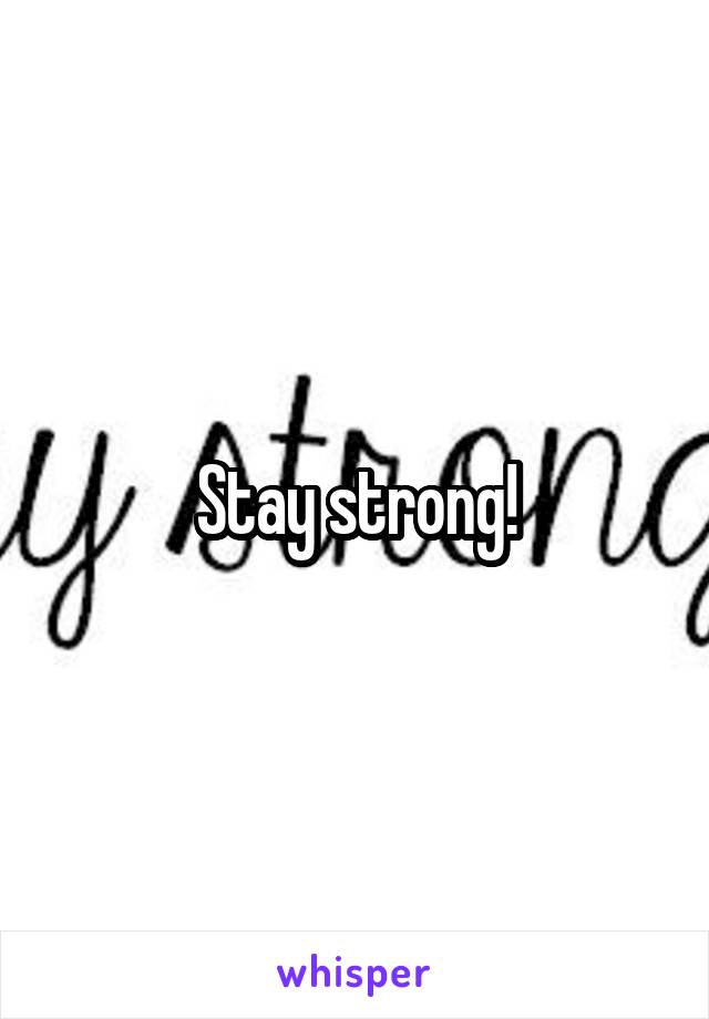 Stay strong!