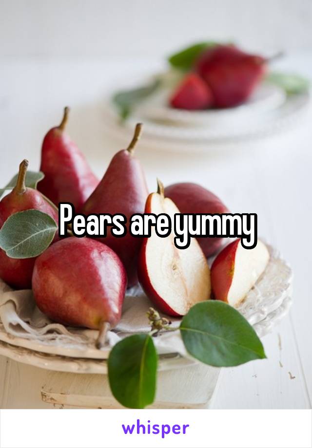 Pears are yummy