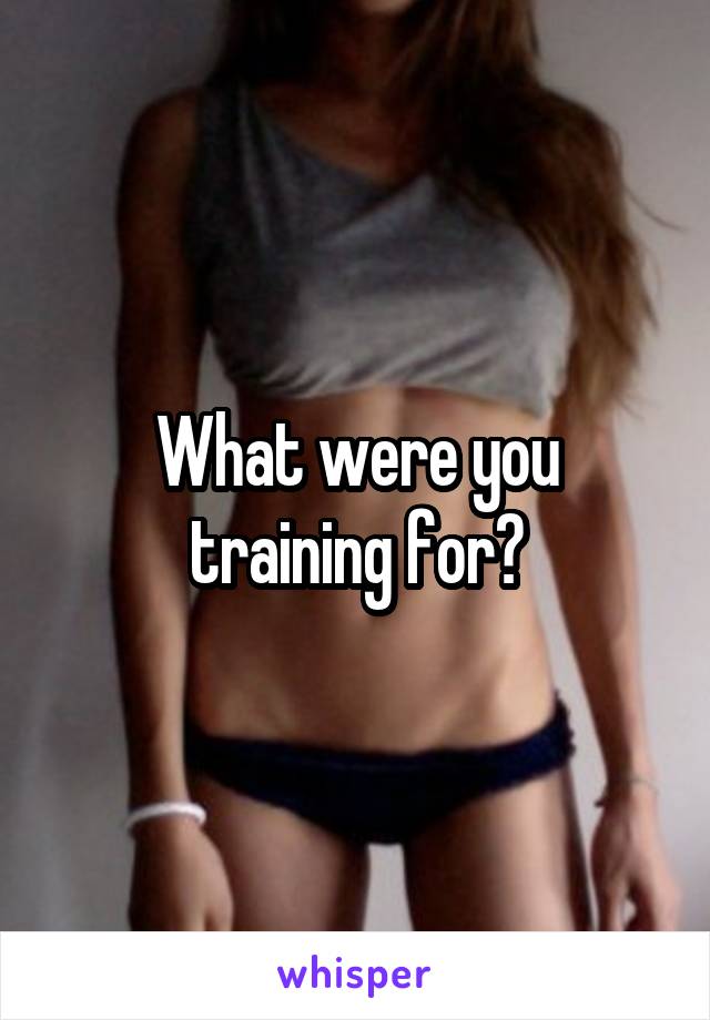 What were you training for?