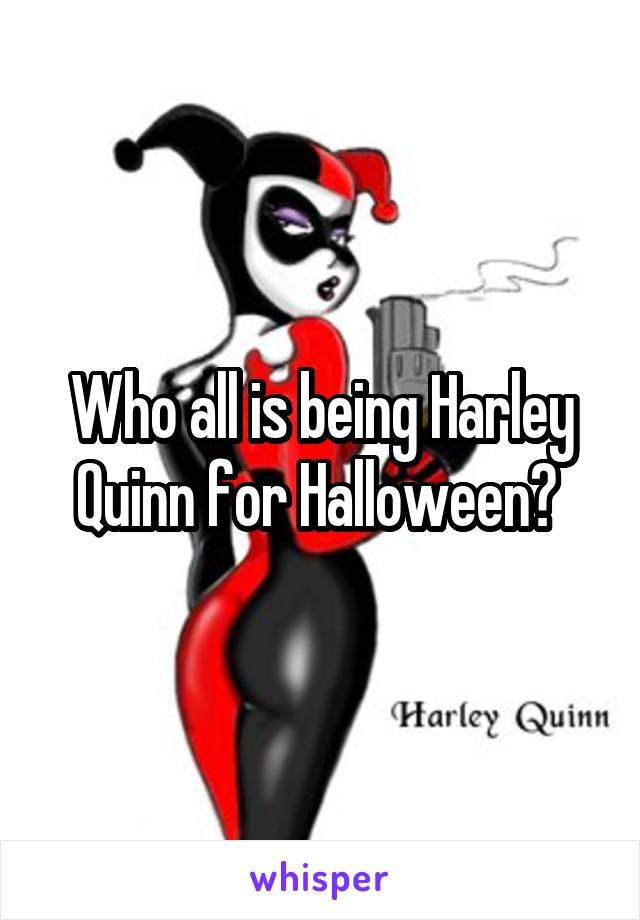 Who all is being Harley Quinn for Halloween? 